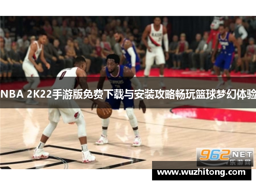 NBA 2K22手游版免费下载与安装攻略畅玩篮球梦幻体验