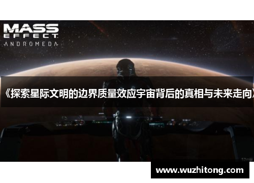 《探索星际文明的边界质量效应宇宙背后的真相与未来走向》